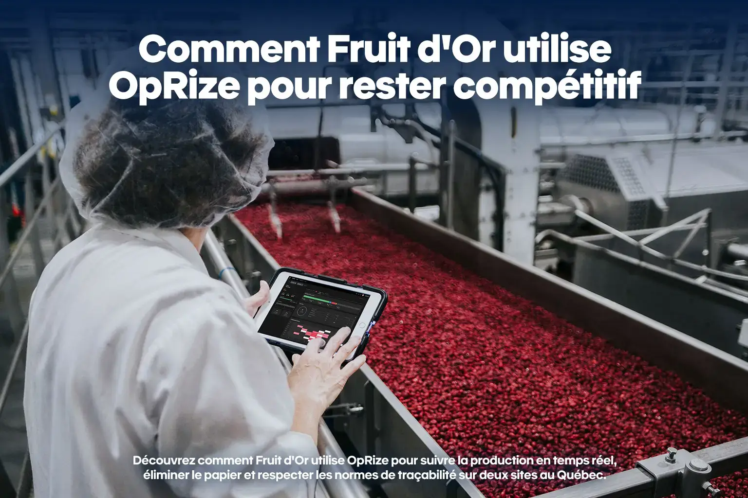 Découvrez comment Fruit d'Or utilise OpRize pour suivre la production en temps réel, éliminer le papier et respecter les normes de traçabilité sur deux sites au Québec.